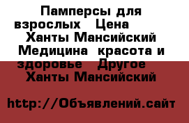 Памперсы для взрослых › Цена ­ 500 - Ханты-Мансийский Медицина, красота и здоровье » Другое   . Ханты-Мансийский